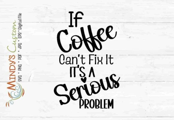 If Coffee Cant Fix Its a Serious Problem Graphics